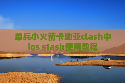 单兵小火箭卡地亚clash中ios stash使用教程