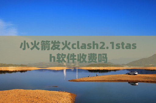 小火箭发火clash2.1stash软件收费吗