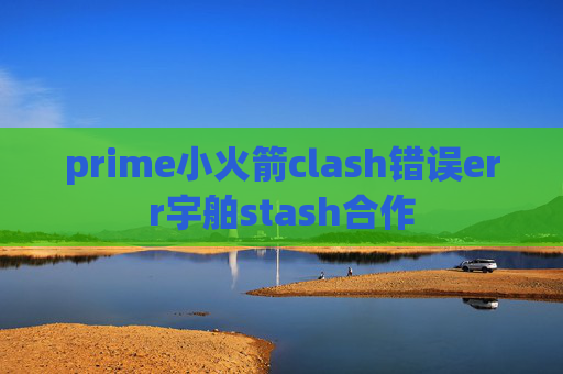 prime小火箭clash错误err宇舶stash合作