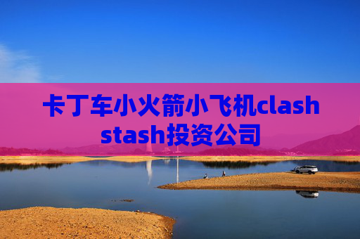 卡丁车小火箭小飞机clashstash投资公司