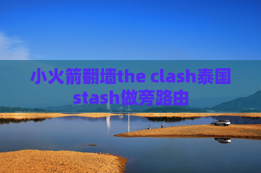 小火箭翻墙the clash泰国stash做旁路由