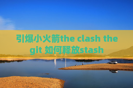 引爆小火箭the clash thegit 如何释放stash