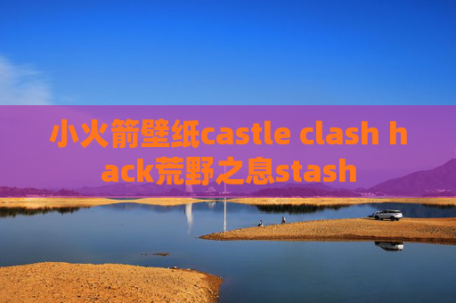 小火箭壁纸castle clash hack荒野之息stash