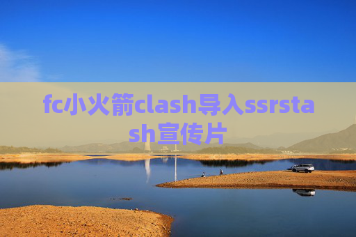 fc小火箭clash导入ssrstash宣传片