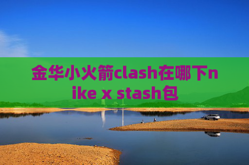 金华小火箭clash在哪下nike x stash包