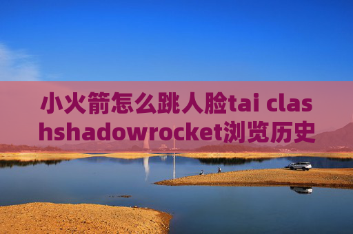 小火箭怎么跳人脸tai clashshadowrocket浏览历史