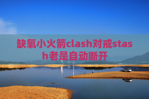 缺氧小火箭clash对戒stash老是自动断开