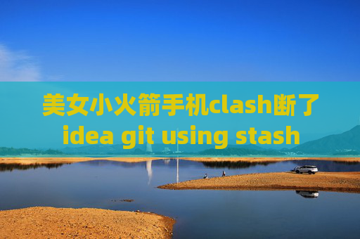 美女小火箭手机clash断了idea git using stash