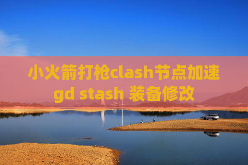 小火箭打枪clash节点加速gd stash 装备修改