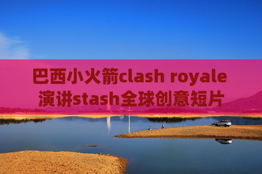 巴西小火箭clash royale 演讲stash全球创意短片