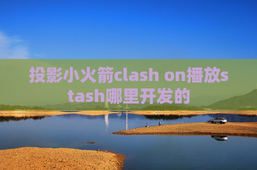 投影小火箭clash on播放stash哪里开发的