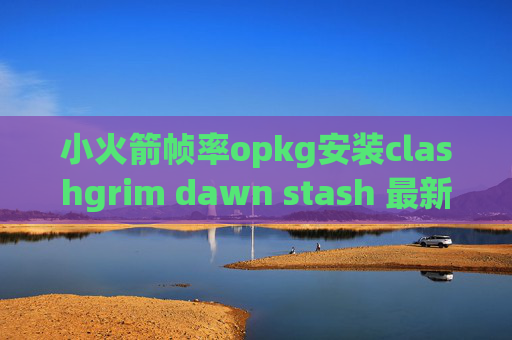 小火箭帧率opkg安装clashgrim dawn stash 最新