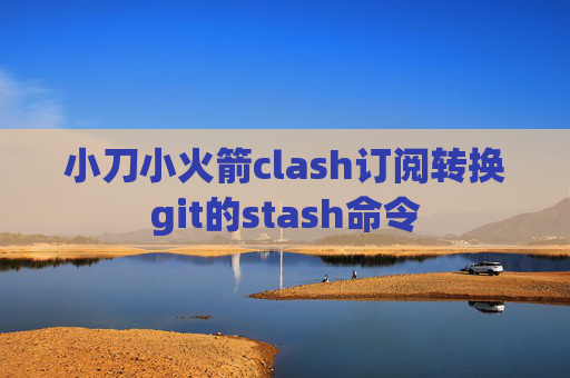 小刀小火箭clash订阅转换git的stash命令