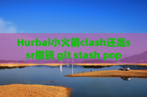 Hurbai小火箭clash还是ssr撤销 git stash pop