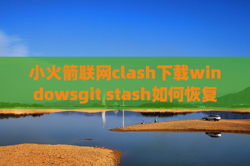 小火箭联网clash下载windowsgit stash如何恢复