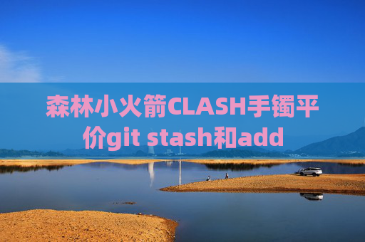 森林小火箭CLASH手镯平价git stash和add