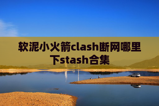 软泥小火箭clash断网哪里下stash合集