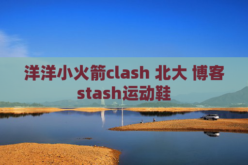 洋洋小火箭clash 北大 博客stash运动鞋