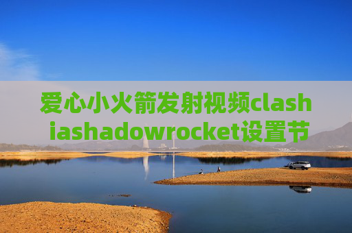 爱心小火箭发射视频clash iashadowrocket设置节点