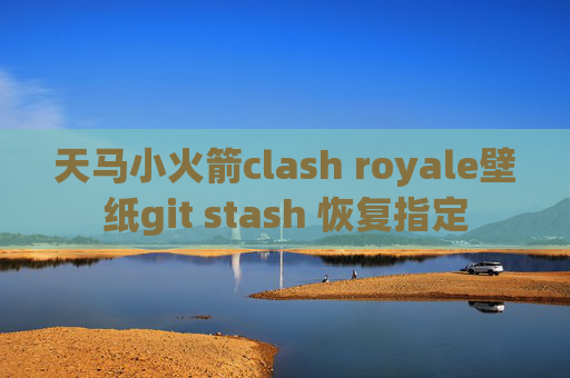 天马小火箭clash royale壁纸git stash 恢复指定