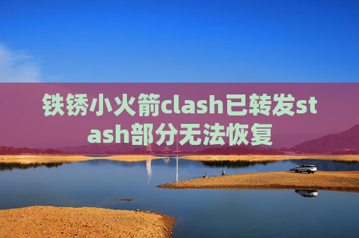 铁锈小火箭clash已转发stash部分无法恢复