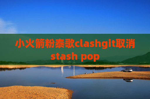 小火箭粉泰歌clashgit取消stash pop