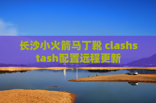 长沙小火箭马丁靴 clashstash配置远程更新