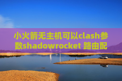 小火箭无主机可以clash参数shadowrocket 路由配置