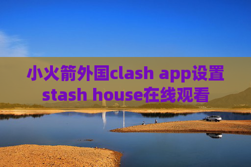 小火箭外国clash app设置stash house在线观看