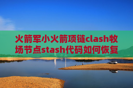 火箭军小火箭项链clash牧场节点stash代码如何恢复