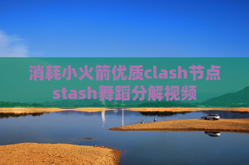 消耗小火箭优质clash节点stash舞蹈分解视频