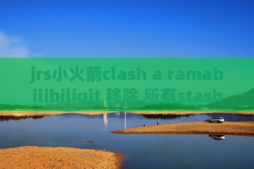 jrs小火箭clash a ramabilibiligit 移除 所有stash