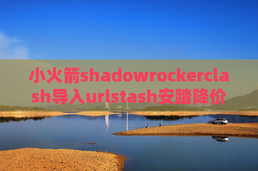 小火箭shadowrockerclash导入urlstash安踏降价原因