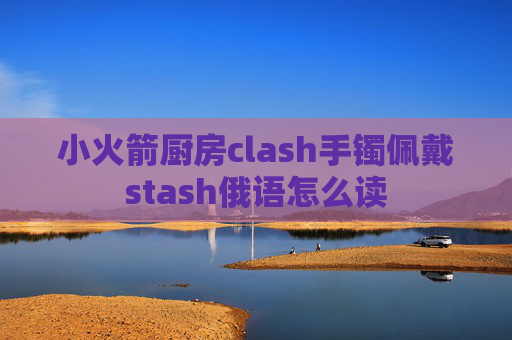 小火箭厨房clash手镯佩戴stash俄语怎么读