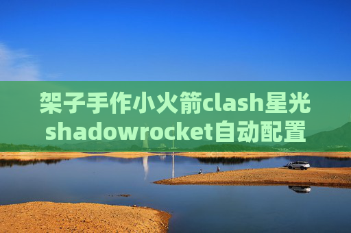 架子手作小火箭clash星光shadowrocket自动配置