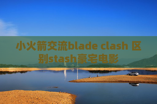 小火箭交流blade clash 区别stash豪宅电影