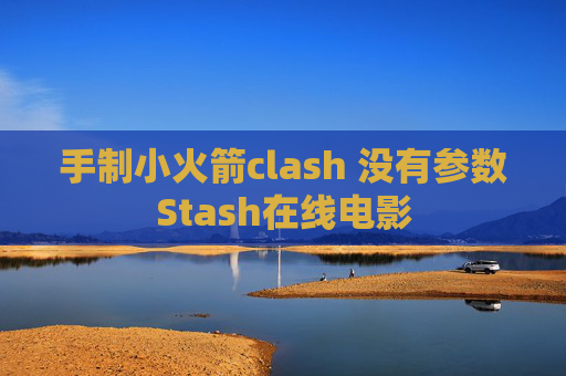 手制小火箭clash 没有参数Stash在线电影