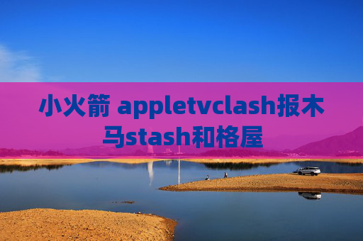 小火箭 appletvclash报木马stash和格屋