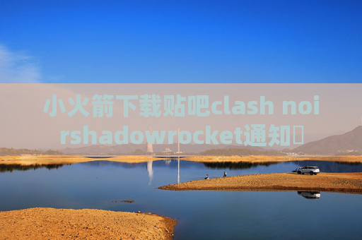 小火箭下载贴吧clash noirshadowrocket通知欄