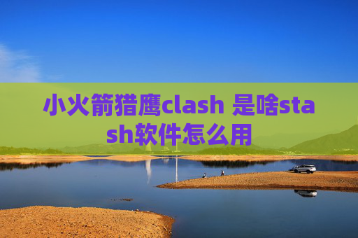 小火箭猎鹰clash 是啥stash软件怎么用