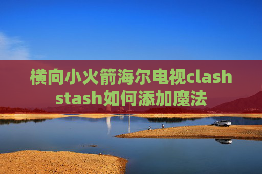 横向小火箭海尔电视clashstash如何添加魔法