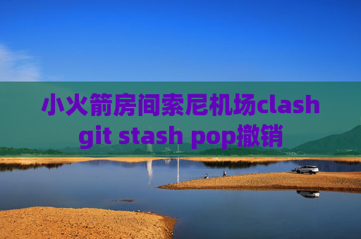 小火箭房间索尼机场clashgit stash pop撤销