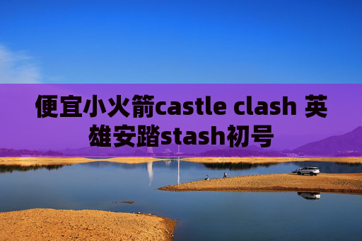 便宜小火箭castle clash 英雄安踏stash初号