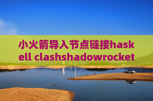 小火箭导入节点链接haskell clashshadowrocket 配置无效