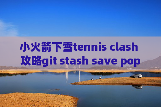 小火箭下雪tennis clash 攻略git stash save pop