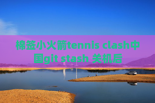 棉签小火箭tennis clash中国git stash 关机后