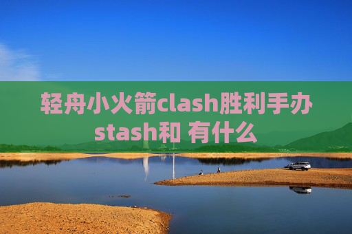 轻舟小火箭clash胜利手办stash和 有什么