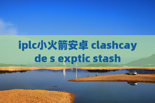 iplc小火箭安卓 clashcayde s exptic stash