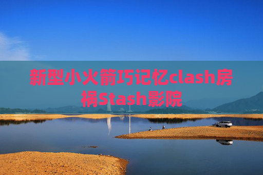 新型小火箭巧记忆clash房祸Stash影院