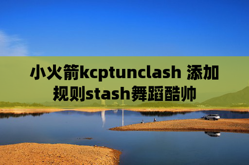 小火箭kcptunclash 添加规则stash舞蹈酷帅